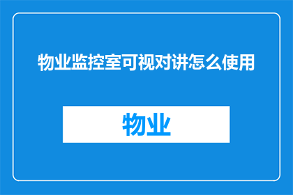 物业监控室可视对讲怎么使用(如何正确使用物业监控室的可视对讲系统？)