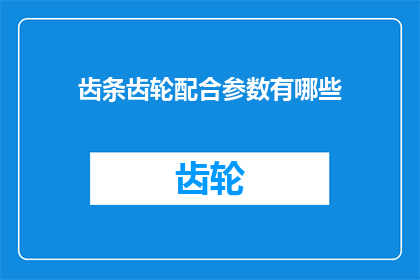 齿条齿轮配合参数有哪些(探讨齿条齿轮配合参数的多样性及其在机械设计中的重要性)