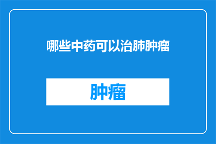哪些中药可以治肺肿瘤(哪些中药能治疗肺肿瘤？)