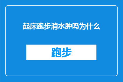起床跑步消水肿吗为什么(起床后跑步真的能消除水肿吗？为什么人们对此持有疑问？)