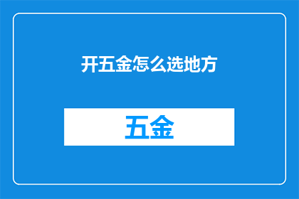开五金怎么选地方(如何选择五金店的地点以最大化业务效益？)
