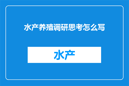 水产养殖调研思考怎么写(如何撰写水产养殖调研思考的疑问句长标题？)