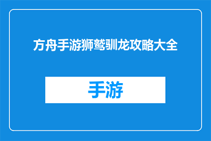 方舟手游狮鹫驯龙攻略大全(方舟手游狮鹫驯龙攻略大全：你准备好征服巨龙了吗？)
