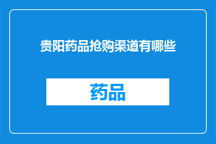 贵阳药品抢购渠道有哪些(贵阳市民如何获取药品？抢购渠道有哪些？)