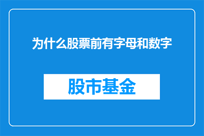 为什么股票前有字母和数字(为什么股票交易中的股票名称前会包含字母和数字？)