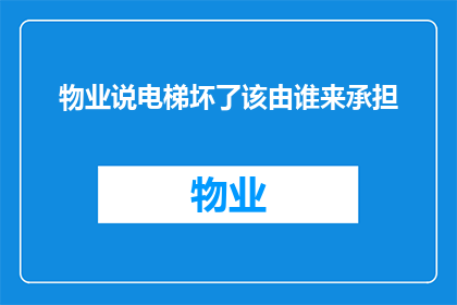 物业说电梯坏了该由谁来承担(物业声称电梯故障，维修责任归谁？)