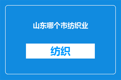 山东哪个市纺织业(山东哪个城市在纺织业领域表现最为突出？)