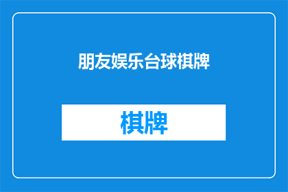 朋友娱乐台球棋牌(朋友娱乐台球棋牌：您是否也对这项活动感兴趣？)