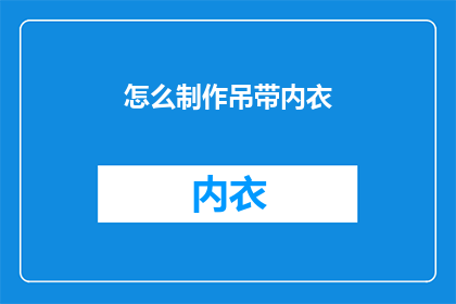 怎么制作吊带内衣(如何亲手打造一款别致的吊带内衣？)