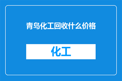 青岛化工回收什么价格(青岛化工回收市场行情如何？价格波动对回收业务有何影响？)