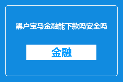 黑户宝马金融能下款吗安全吗(宝马金融是否能够为黑户提供贷款？安全性如何？)