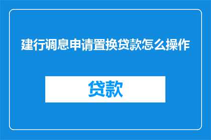 建行调息申请置换贷款怎么操作(如何操作建行调息申请置换贷款？)
