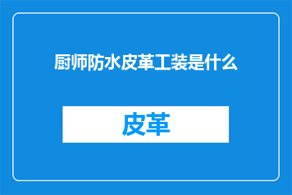 厨师防水皮革工装是什么(厨师防水皮革工装是什么？)