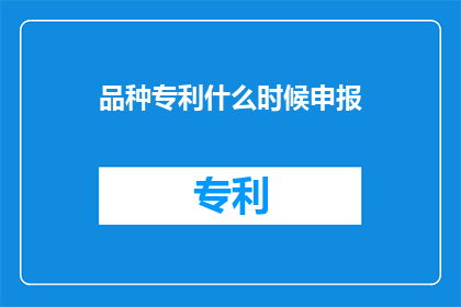品种专利什么时候申报(何时是申请品种专利的最佳时机？)