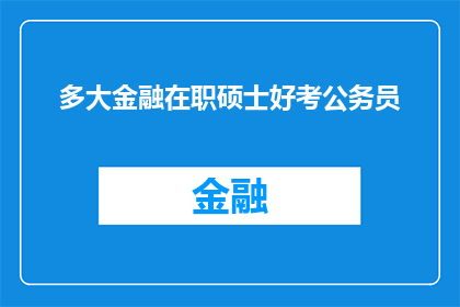 多大金融在职硕士好考公务员(金融专业在职硕士是否有助于考取公务员？)