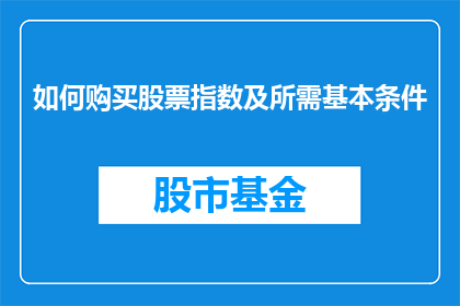 如何购买股票指数及所需基本条件(如何购买股票指数？需要满足哪些基本条件？)