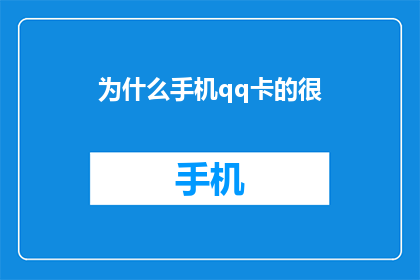 为什么手机qq卡的很(为什么手机QQ运行缓慢，卡顿现象令人困惑？)
