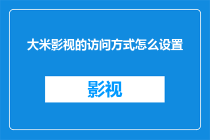 大米影视的访问方式怎么设置(如何调整大米影视的访问设置？)