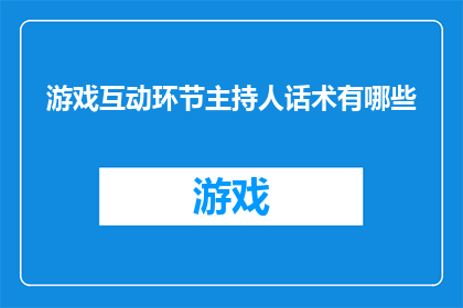 游戏互动环节主持人话术有哪些(游戏互动环节主持人的话术有哪些？)