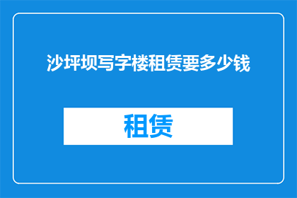 沙坪坝写字楼租赁要多少钱(沙坪坝写字楼租赁价格是多少？)