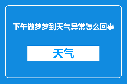 下午做梦梦到天气异常怎么回事(下午做梦梦到天气异常，这究竟预示着什么？)