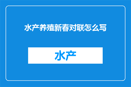 水产养殖新春对联怎么写(如何撰写水产养殖新春对联？)