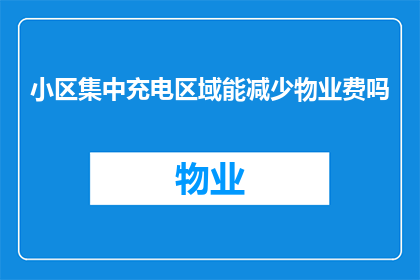 小区集中充电区域能减少物业费吗(小区集中充电区域能否降低物业费用？)