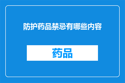 防护药品禁忌有哪些内容(防护药品禁忌内容有哪些？)