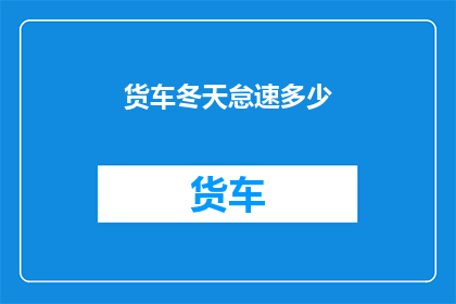 货车冬天怠速多少(冬季货车怠速温度应如何调整？)