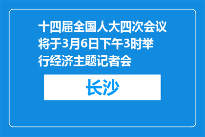 十四届全国人大四次会议将于3月6日下午3时举行经济主题记者会