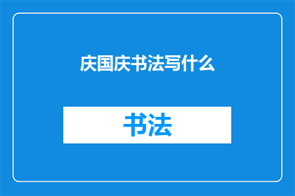 庆国庆书法写什么(庆祝国庆之际，书法爱好者们纷纷挥毫泼墨，以何种内容书写来表达对祖国的热爱和祝福？)