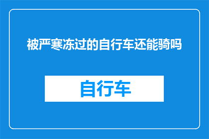 被严寒冻过的自行车还能骑吗(寒冷天气下，经过严寒考验的自行车是否还能安全骑行？)
