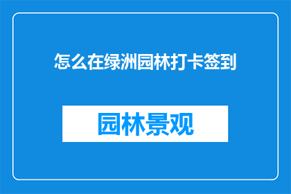 怎么在绿洲园林打卡签到(如何巧妙在绿洲园林完成打卡签到任务？)