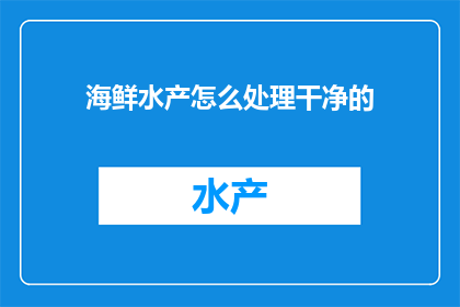海鲜水产怎么处理干净的(如何彻底清洁海鲜水产以确保食品安全？)