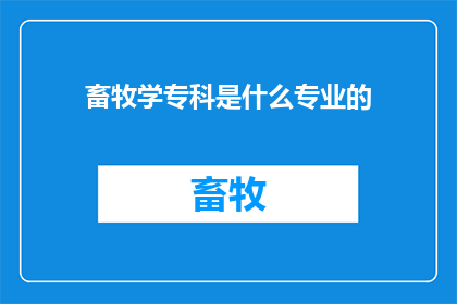 畜牧学专科是什么专业的(畜牧学专科是什么专业的？)