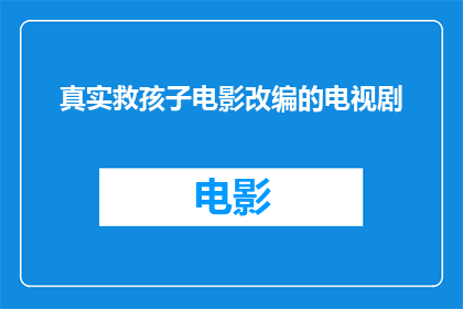 真实救孩子电影改编的电视剧(真实救孩子电影改编的电视剧，是否能够触动人心？)