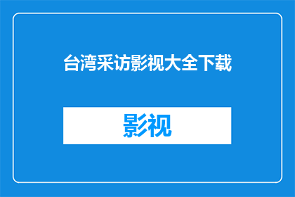 台湾采访影视大全下载(台湾影视大全下载：您是否已经准备好探索台湾的影视宝藏？)