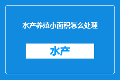 水产养殖小面积怎么处理(如何有效处理小规模水产养殖的复杂问题？)