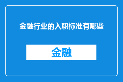 金融行业的入职标准有哪些(金融行业入职标准究竟包含哪些要素？)