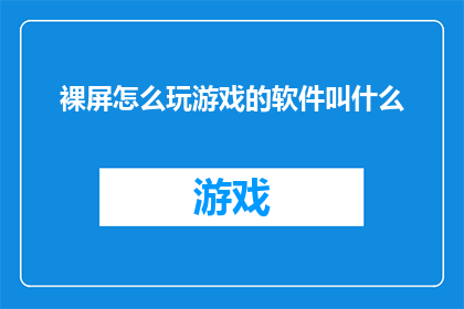 裸屏怎么玩游戏的软件叫什么(裸屏设备上能玩哪些游戏？寻找适合裸屏的娱乐软件)