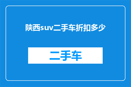 陕西suv二手车折扣多少(陕西地区SUV二手车折扣情况如何？)