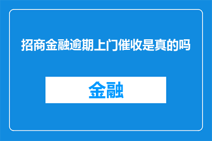 招商金融逾期上门催收是真的吗(招商金融逾期上门催收是否真实？)