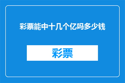 彩票能中十几个亿吗多少钱(彩票能否中得数十亿？巨额奖金的可能性有多大？)