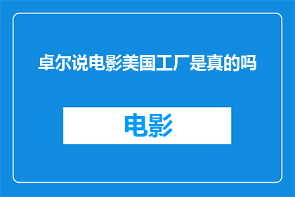 卓尔说电影美国工厂是真的吗(美国工厂的真实性：卓尔说电影的真相究竟如何？)