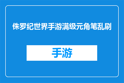 侏罗纪世界手游满级元角笔乱刷(如何高效完成侏罗纪世界手游满级元角笔的混乱刷取？)