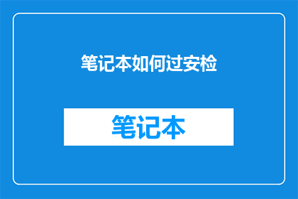 笔记本如何过安检(如何确保你的笔记本电脑安全通过安检？)