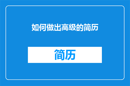 如何做出高级的简历(如何制作一份令人印象深刻的高级简历？)