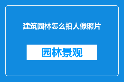 建筑园林怎么拍人像照片(如何拍摄出引人入胜的建筑园林人像照片？)