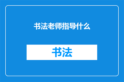 书法老师指导什么(书法老师指导什么？)