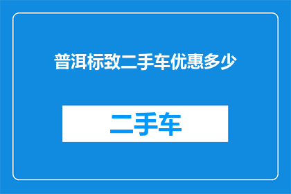 普洱标致二手车优惠多少(普洱标致二手车优惠幅度是多少？)
